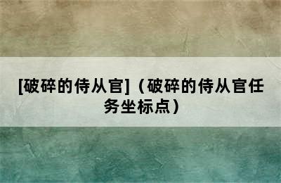 [破碎的侍从官]（破碎的侍从官任务坐标点）